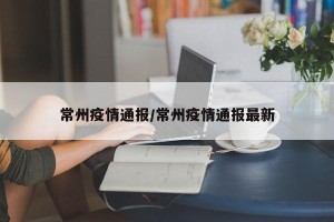 常州疫情通报/常州疫情通报最新