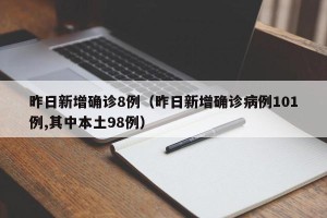 昨日新增确诊8例（昨日新增确诊病例101例,其中本土98例）