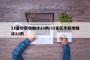 31省份新增确诊23例/31省区市新增确诊23例