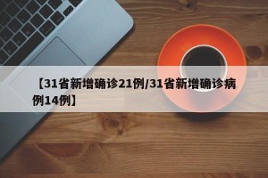 【31省新增确诊21例/31省新增确诊病例14例】