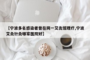 【宁波多名感染者曾在同一艾灸馆理疗,宁波艾灸针灸哪家医院好】