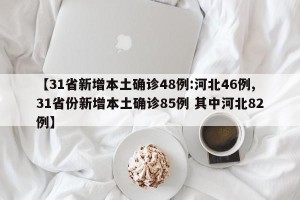【31省新增本土确诊48例:河北46例,31省份新增本土确诊85例 其中河北82例】