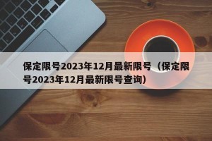 保定限号2023年12月最新限号（保定限号2023年12月最新限号查询）