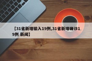 【31省新增输入19例,31省新增确诊19例 新闻】