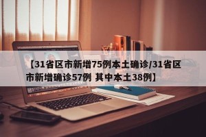 【31省区市新增75例本土确诊/31省区市新增确诊57例 其中本土38例】