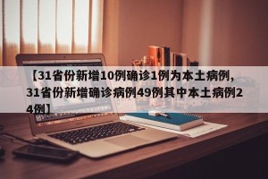 【31省份新增10例确诊1例为本土病例,31省份新增确诊病例49例其中本土病例24例】