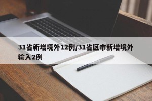 31省新增境外12例/31省区市新增境外输入2例
