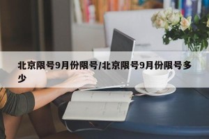 北京限号9月份限号/北京限号9月份限号多少