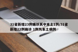 31省新增23例确诊其中本土1例/31省新增22例确诊 1例为本土病例