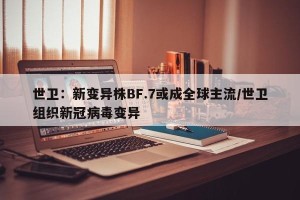 世卫：新变异株BF.7或成全球主流/世卫组织新冠病毒变异