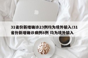 31省份新增确诊23例均为境外输入/31省份新增确诊病例8例 均为境外输入