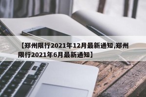 【郑州限行2021年12月最新通知,郑州限行2021年6月最新通知】