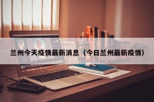 兰州今天疫情最新消息（今日兰州最新疫情）