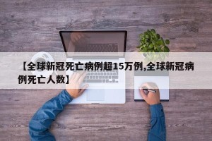 【全球新冠死亡病例超15万例,全球新冠病例死亡人数】