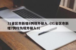 31省区市新增8例境外输入（31省区市新增7例均为境外输入9）