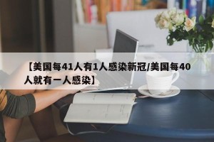 【美国每41人有1人感染新冠/美国每40人就有一人感染】