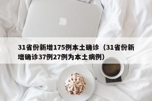 31省份新增175例本土确诊（31省份新增确诊37例27例为本土病例）