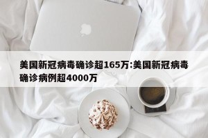 美国新冠病毒确诊超165万:美国新冠病毒确诊病例超4000万