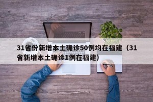 31省份新增本土确诊50例均在福建（31省新增本土确诊1例在福建）