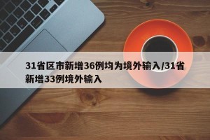 31省区市新增36例均为境外输入/31省新增33例境外输入