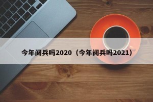 今年阅兵吗2020（今年阅兵吗2021）