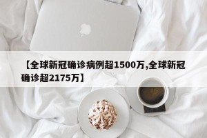 【全球新冠确诊病例超1500万,全球新冠确诊超2175万】