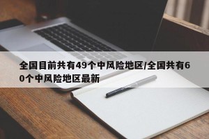 全国目前共有49个中风险地区/全国共有60个中风险地区最新