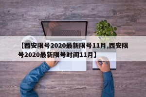 【西安限号2020最新限号11月,西安限号2020最新限号时间11月】