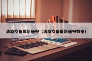 清原疫情最新通报（清原疫情最新通报数据）