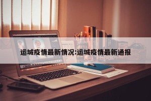 运城疫情最新情况:运城疫情最新通报