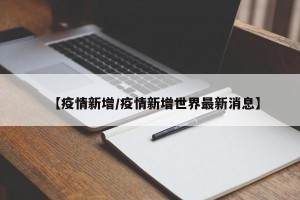 【疫情新增/疫情新增世界最新消息】