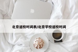 北京返校时间表/北京学校返校时间