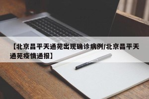 【北京昌平天通苑出现确诊病例/北京昌平天通苑疫情通报】