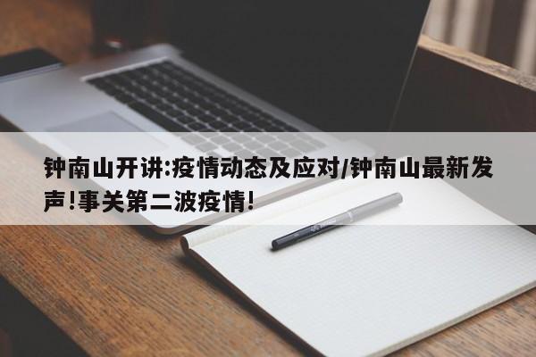 钟南山开讲:疫情动态及应对/钟南山最新发声!事关第二波疫情!