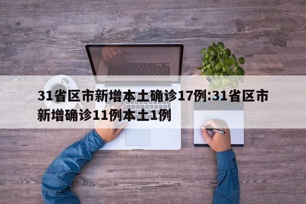 31省区市新增本土确诊17例:31省区市新增确诊11例本土1例