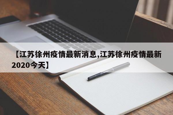 【江苏徐州疫情最新消息,江苏徐州疫情最新2020今天】