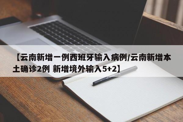 【云南新增一例西班牙输入病例/云南新增本土确诊2例 新增境外输入5+2】