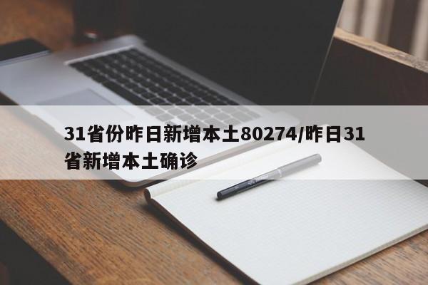 31省份昨日新增本土80274/昨日31省新增本土确诊