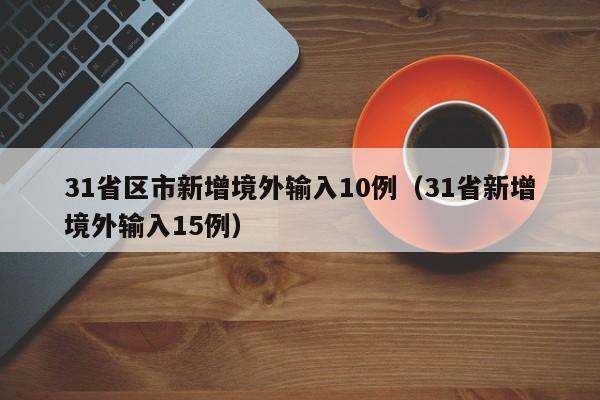 31省区市新增境外输入10例(31省新增境外输入15例)