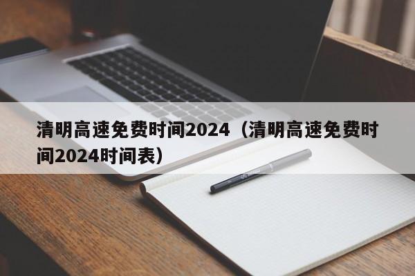 清明高速免费时间2024(清明高速免费时间2024时间表)