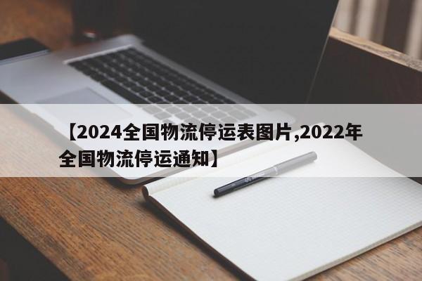 【2024全国物流停运表图片,2022年全国物流停运通知】