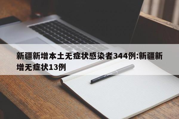 新疆新增本土无症状感染者344例:新疆新增无症状13例