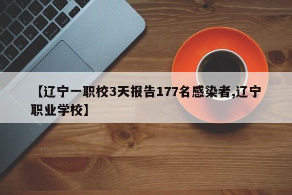【辽宁一职校3天报告177名感染者,辽宁职业学校】