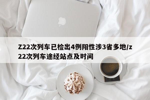 Z22次列车已检出4例阳性涉3省多地/z22次列车途经站点及时间