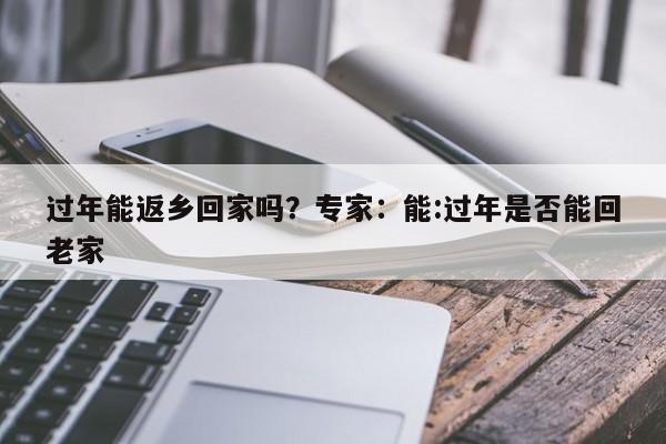 过年能返乡回家吗?专家:能:过年是否能回老家