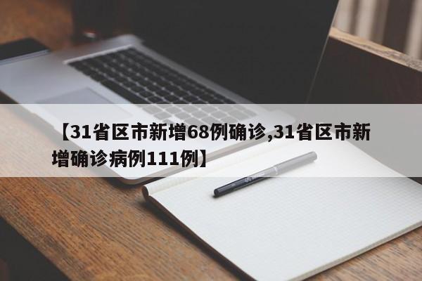 【31省区市新增68例确诊,31省区市新增确诊病例111例】