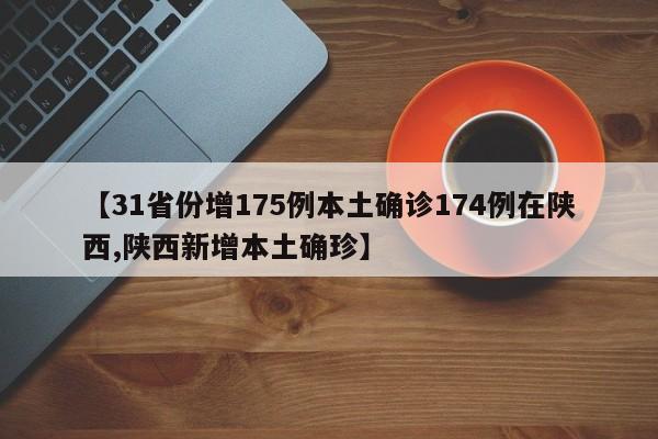 【31省份增175例本土确诊174例在陕西,陕西新增本土确珍】