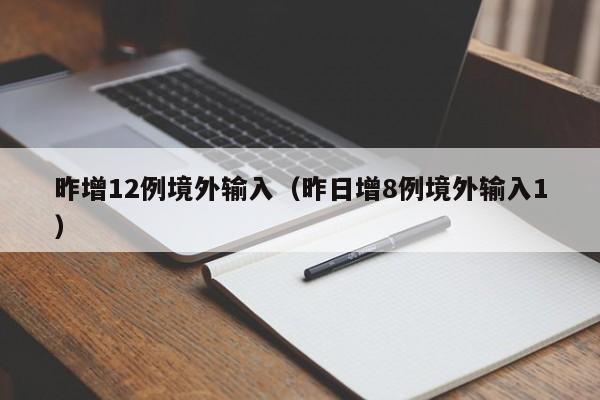 昨增12例境外输入(昨日增8例境外输入1)