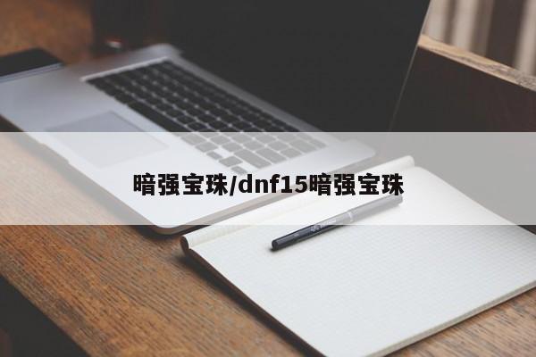 暗强宝珠/dnf15暗强宝珠