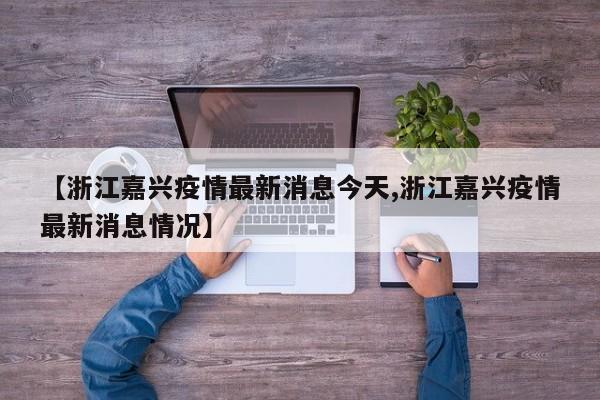 【浙江嘉兴疫情最新消息今天,浙江嘉兴疫情最新消息情况】